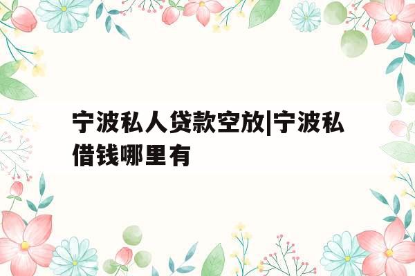 宁波私人贷款空放|宁波私借钱哪里有