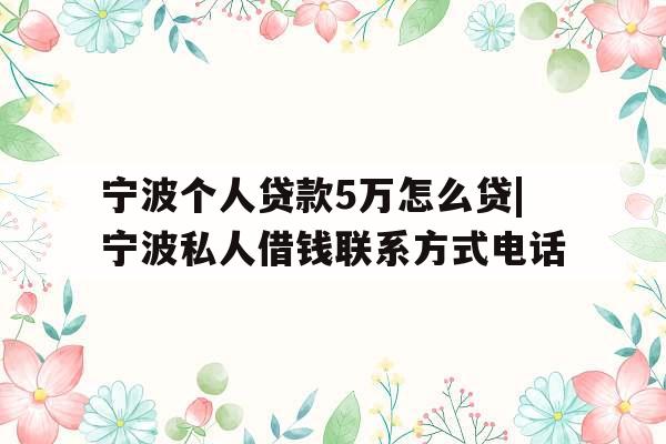 宁波个人贷款5万怎么贷|宁波私人借钱联系方式电话