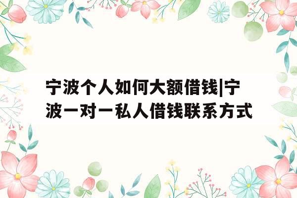 宁波个人如何大额借钱|宁波一对一私人借钱联系方式