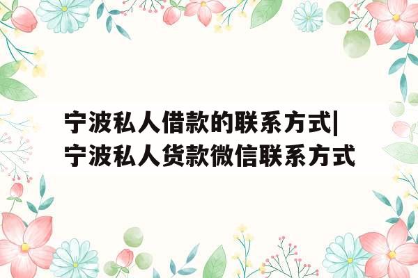 宁波私人借款的联系方式|宁波私人货款微信联系方式