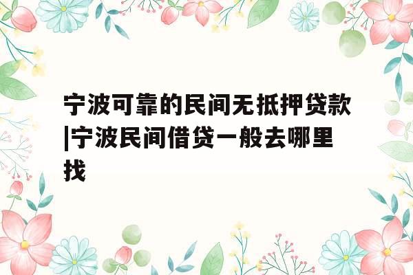 宁波可靠的民间无抵押贷款|宁波民间借贷一般去哪里找