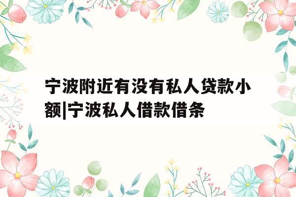 宁波附近有没有私人贷款小额|宁波私人借款借条
