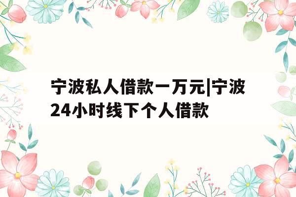 宁波私人借款一万元|宁波24小时线下个人借款