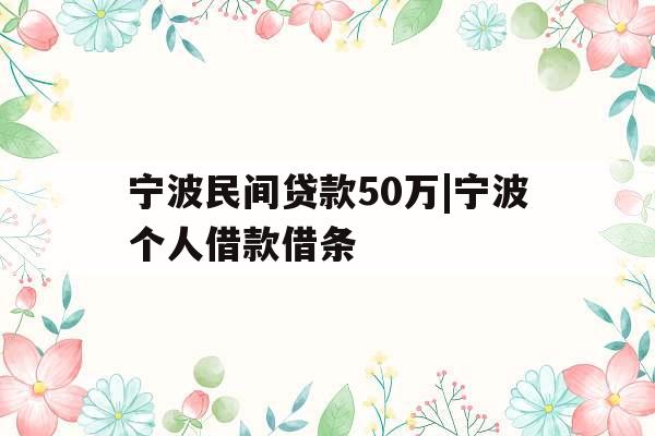 宁波民间贷款50万|宁波个人借款借条