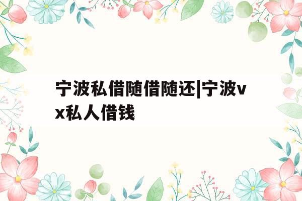 宁波私借随借随还|宁波vx私人借钱