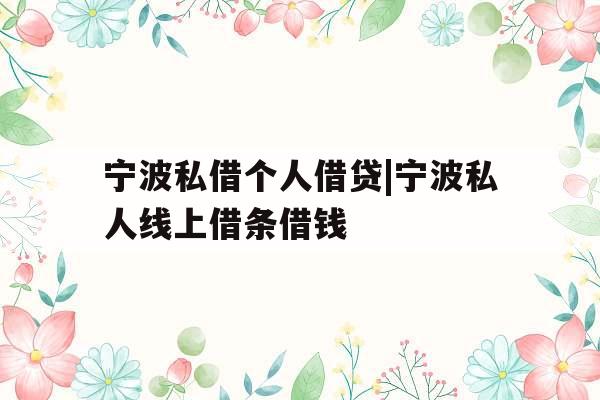 宁波私借个人借贷|宁波私人线上借条借钱