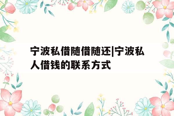 宁波私借随借随还|宁波私人借钱的联系方式
