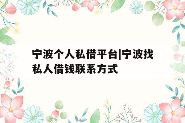 宁波个人私借平台|宁波找私人借钱联系方式