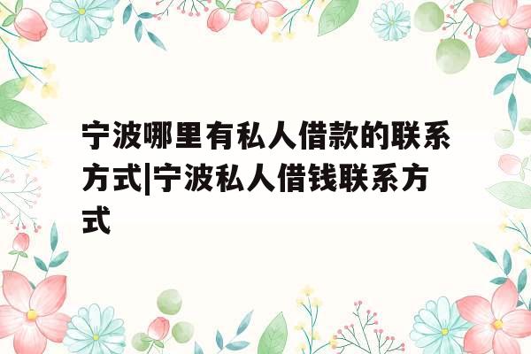 宁波哪里有私人借款的联系方式|宁波私人借钱联系方式