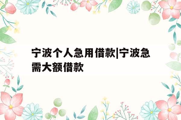 宁波个人急用借款|宁波急需大额借款