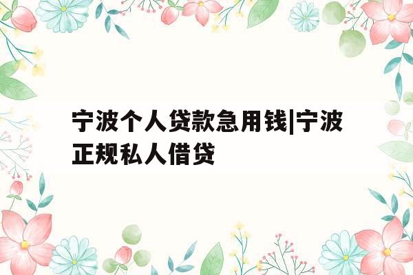 宁波个人贷款急用钱|宁波正规私人借贷