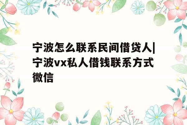 宁波怎么联系民间借贷人|宁波vx私人借钱联系方式微信