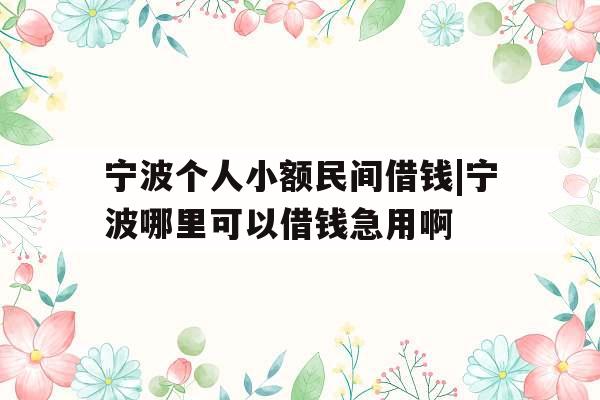 宁波个人小额民间借钱|宁波哪里可以借钱急用啊