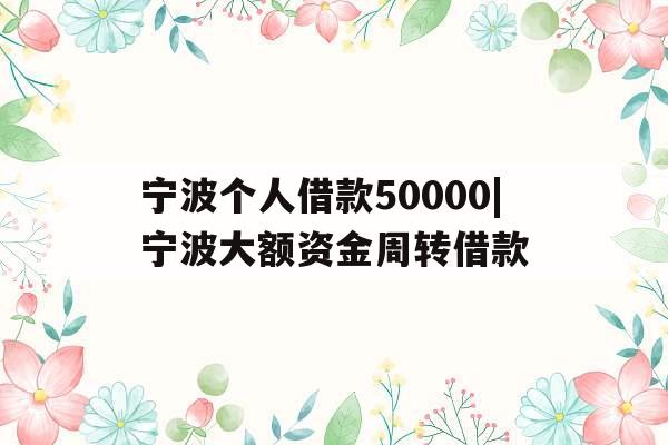 宁波个人借款50000|宁波大额资金周转借款