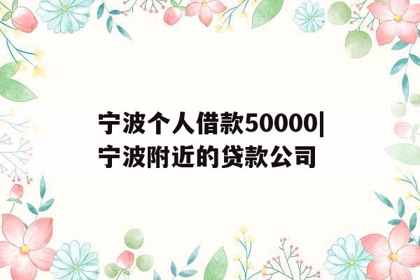 宁波个人借款50000|宁波附近的贷款公司