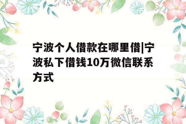 宁波个人借款在哪里借|宁波私下借钱10万微信联系方式