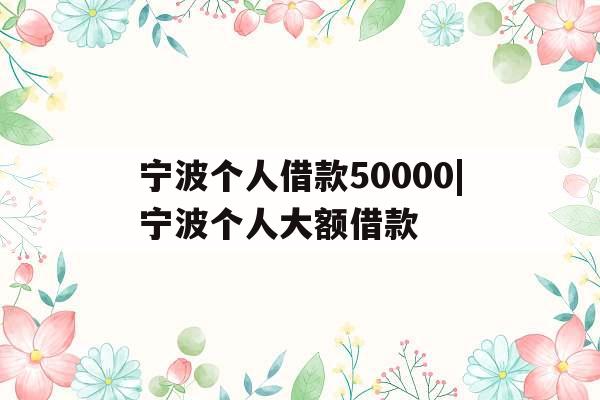 宁波个人借款50000|宁波个人大额借款