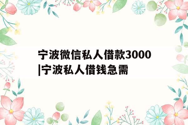 宁波微信私人借款3000|宁波私人借钱急需