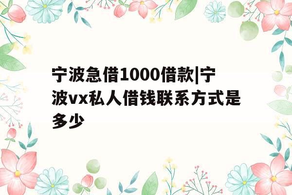 宁波急借1000借款|宁波vx私人借钱联系方式是多少