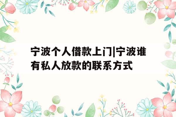 宁波个人借款上门|宁波谁有私人放款的联系方式