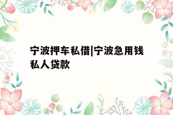 宁波押车私借|宁波急用钱私人贷款