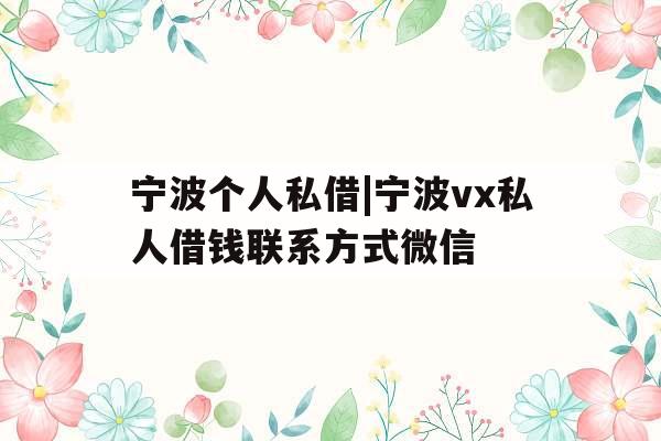 宁波个人私借|宁波vx私人借钱联系方式微信