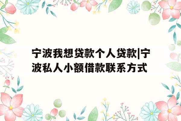 宁波我想贷款个人贷款|宁波私人小额借款联系方式