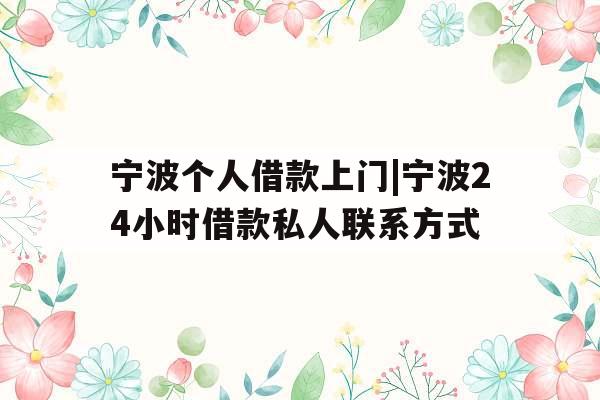 宁波个人借款上门|宁波24小时借款私人联系方式