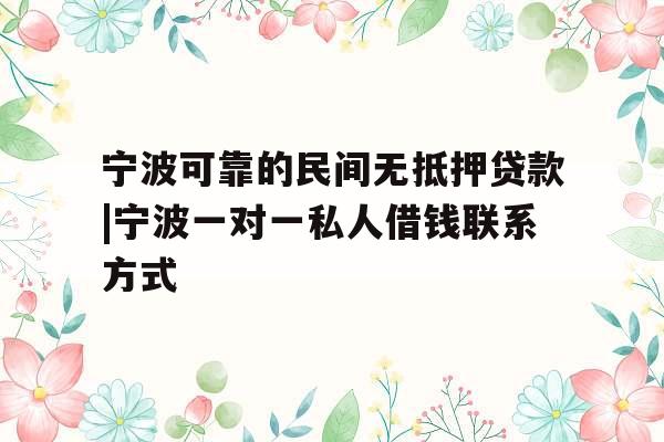 宁波可靠的民间无抵押贷款|宁波一对一私人借钱联系方式