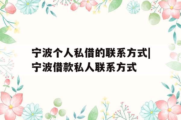 宁波个人私借的联系方式|宁波借款私人联系方式