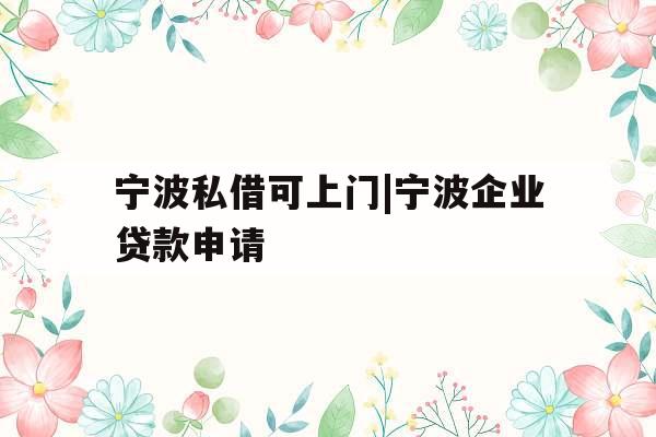 宁波私借可上门|宁波企业贷款申请