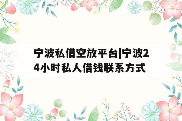 宁波私借空放平台|宁波24小时私人借钱联系方式
