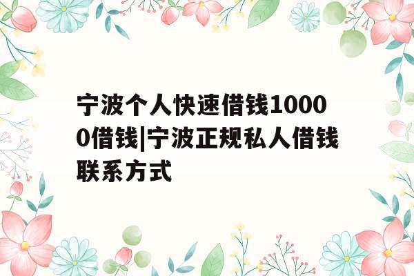 宁波个人快速借钱10000借钱|宁波正规私人借钱联系方式