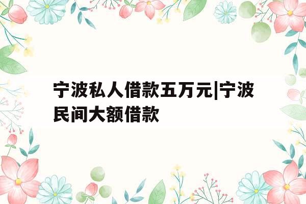 宁波私人借款五万元|宁波民间大额借款
