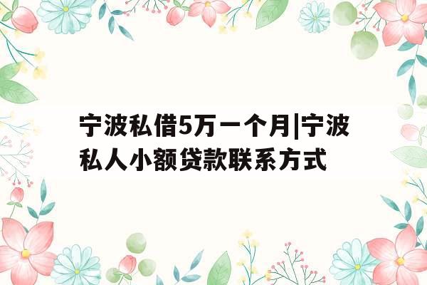 宁波私借5万一个月|宁波私人小额贷款联系方式