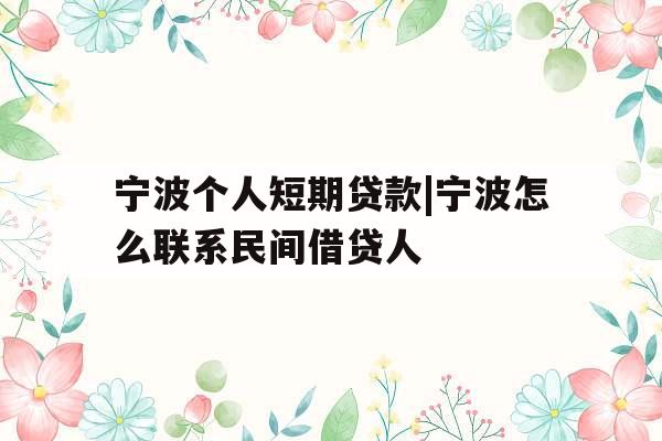 宁波个人短期贷款|宁波怎么联系民间借贷人
