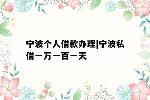 宁波个人借款办理|宁波私借一万一百一天