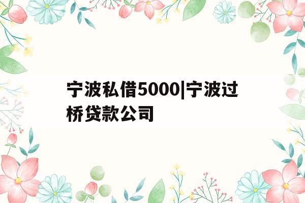 宁波私借5000|宁波过桥贷款公司