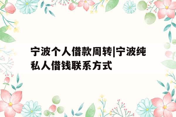 宁波个人借款周转|宁波纯私人借钱联系方式
