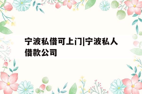 宁波私借可上门|宁波私人借款公司