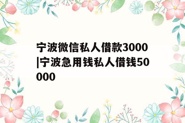 宁波微信私人借款3000|宁波急用钱私人借钱50000