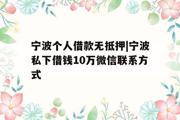 宁波个人借款无抵押|宁波私下借钱10万微信联系方式