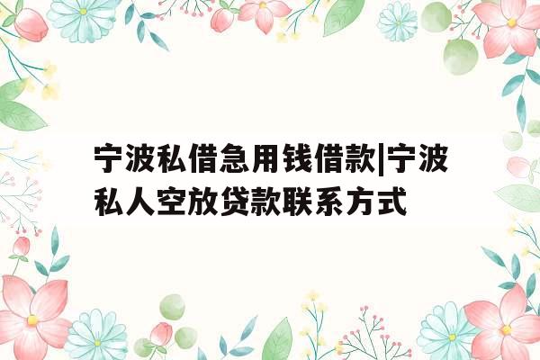 宁波私借急用钱借款|宁波私人空放贷款联系方式