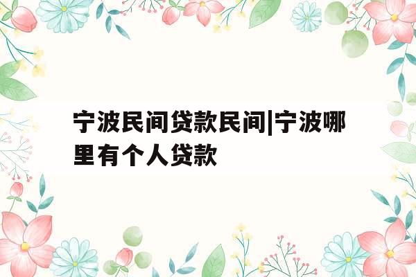 宁波民间贷款民间|宁波哪里有个人贷款