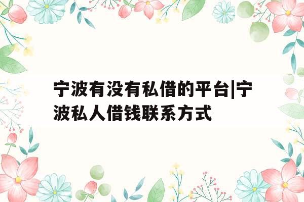 宁波有没有私借的平台|宁波私人借钱联系方式
