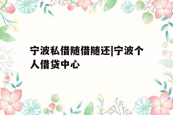 宁波私借随借随还|宁波个人借贷中心