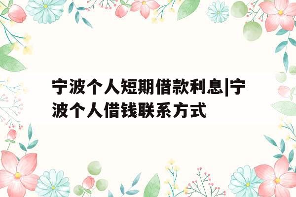 宁波个人短期借款利息|宁波个人借钱联系方式
