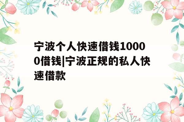 宁波个人快速借钱10000借钱|宁波正规的私人快速借款