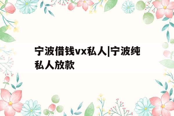 宁波借钱vx私人|宁波纯私人放款