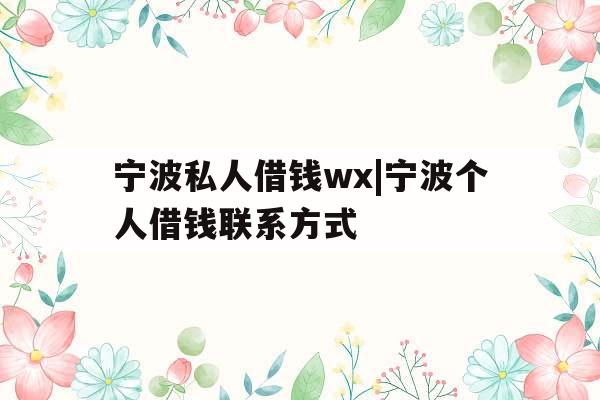 宁波私人借钱wx|宁波个人借钱联系方式